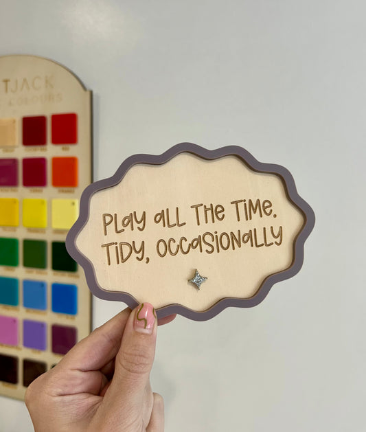 Play all the time, Tidy Occasionally.